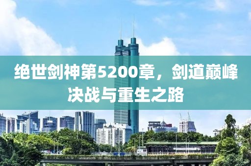绝世剑神第5200章，剑道巅峰决战与重生之路