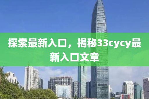 探索最新入口，揭秘33cycy最新入口文章
